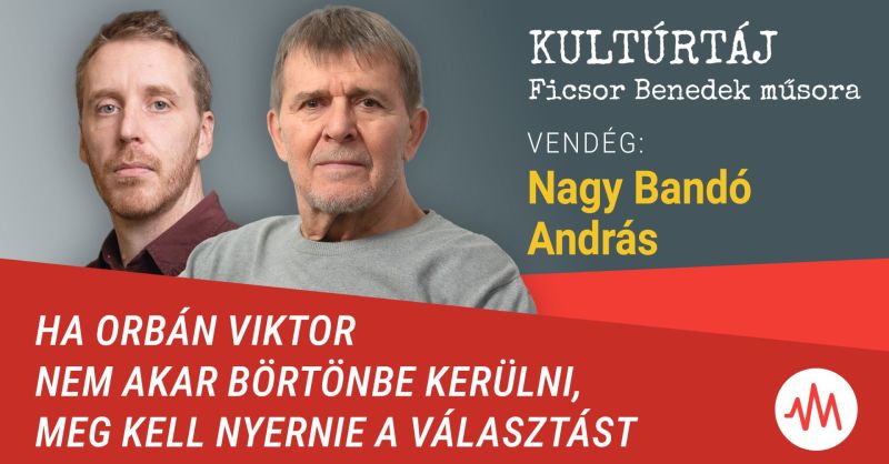 Nagy Bandó András: Ha Orbán Viktor nem akar börtönbe menni, meg kell nyernie a választást – Kultúrtáj