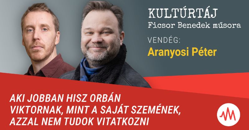 Aranyosi Péter: Aki jobban hisz Orbán Viktornak, mint a saját szemének, azzal nem tudok vitatkozni – Kultúrtáj